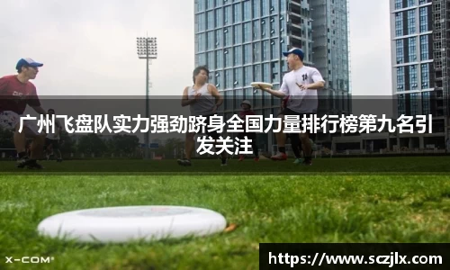 广州飞盘队实力强劲跻身全国力量排行榜第九名引发关注
