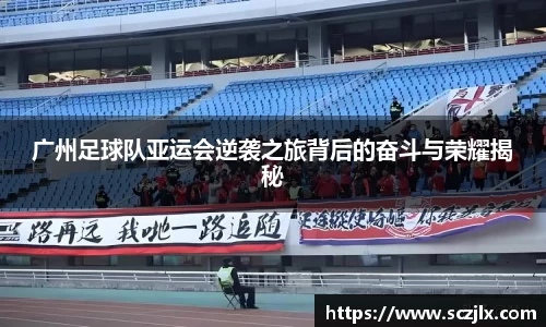 广州足球队亚运会逆袭之旅背后的奋斗与荣耀揭秘