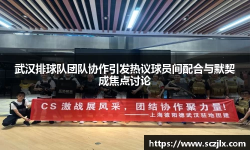 武汉排球队团队协作引发热议球员间配合与默契成焦点讨论