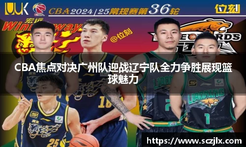 CBA焦点对决广州队迎战辽宁队全力争胜展现篮球魅力